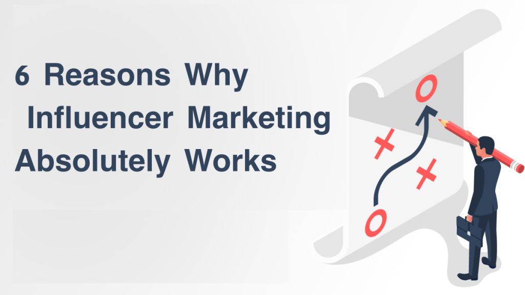 6 Reasons Why Influencer Marketing Absolutely Works